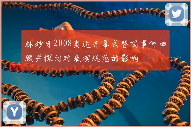 林妙可2008奥运开幕式替唱事件回顾并探讨对表演规范的影响