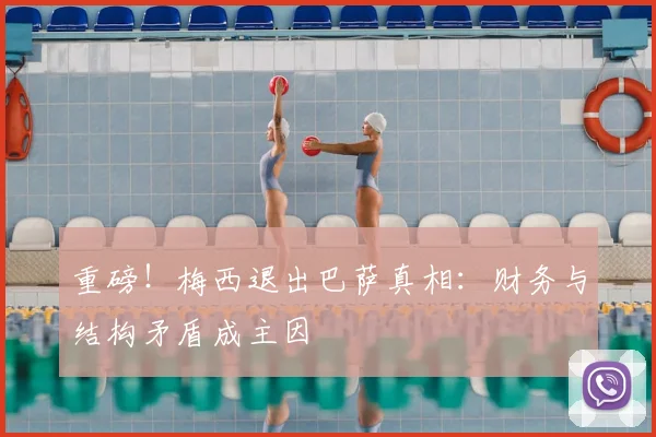 重磅!梅西退出巴萨真相:财务与结构矛盾成主因