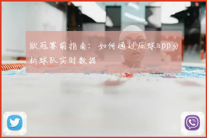 欧冠赛前指南：如何通过压球app分析球队实时数据