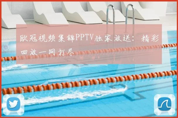 欧冠视频集锦PPTV独家放送：精彩回放一网打尽