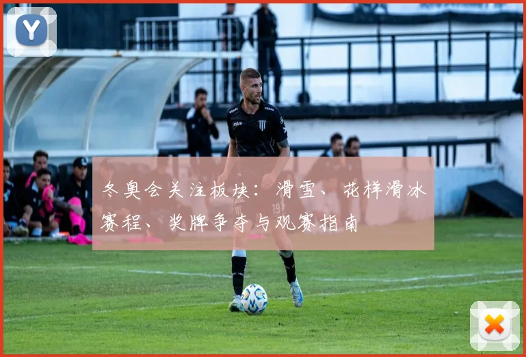 冬奥会关注板块：滑雪、花样滑冰赛程、奖牌争夺与观赛指南
