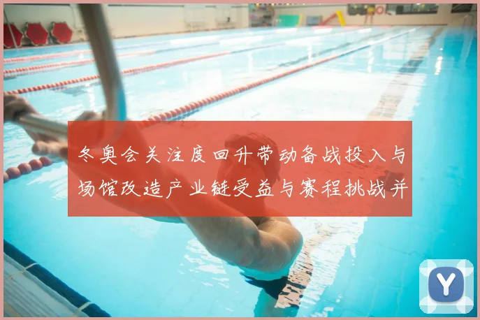 冬奥会关注度回升带动备战投入与场馆改造产业链受益与赛程挑战并存