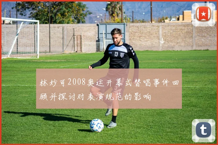 林妙可2008奥运开幕式替唱事件回顾并探讨对表演规范的影响