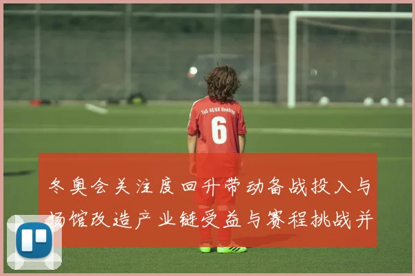 冬奥会关注度回升带动备战投入与场馆改造产业链受益与赛程挑战并存