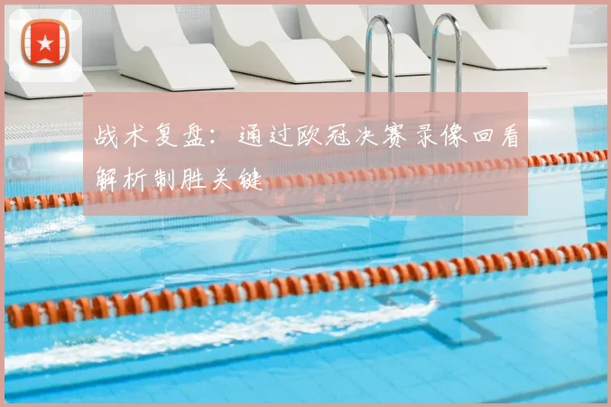 战术复盘：通过欧冠决赛录像回看解析制胜关键